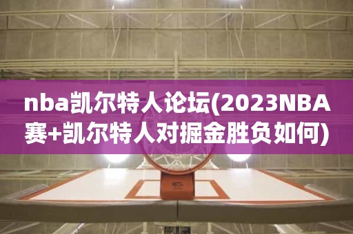 nba凯尔特人论坛(2023NBA赛+凯尔特人对掘金胜负如何) nba凯尔特人论坛(2023NBA赛+凯尔特人对掘金胜负如何)