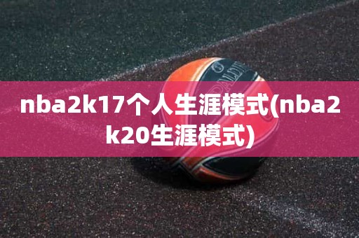 nba2k17个人生涯模式(nba2k20生涯模式) nba2k17个人生涯模式(nba2k20生涯模式)