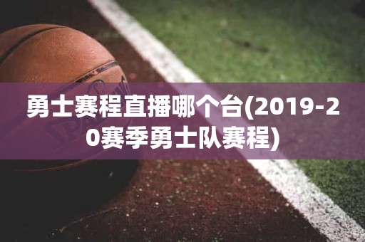 勇士赛程直播哪个台(2019-20赛季勇士队赛程) 勇士赛程直播哪个台(2019-20赛季勇士队赛程)
