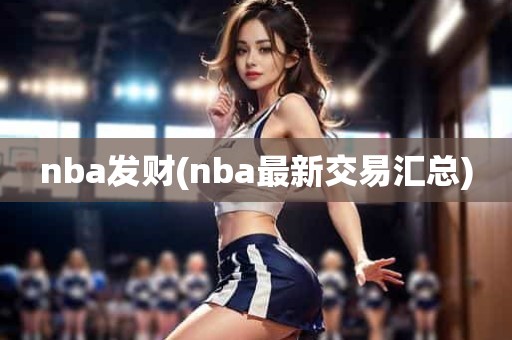 nba发财(nba最新交易汇总) nba发财(nba最新交易汇总)