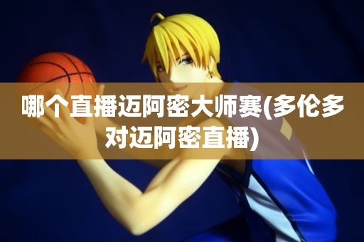 哪个直播迈阿密大师赛(多伦多对迈阿密直播) 哪个直播迈阿密大师赛(多伦多对迈阿密直播)