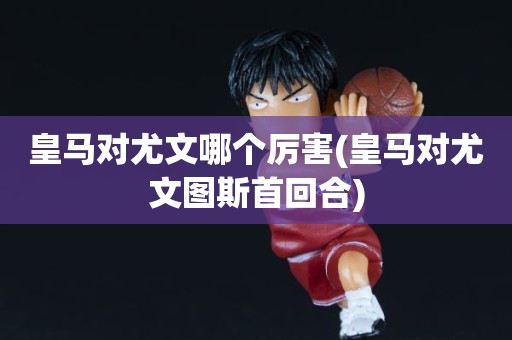 皇马对尤文哪个厉害(皇马对尤文图斯首回合) 皇马对尤文哪个厉害(皇马对尤文图斯首回合)