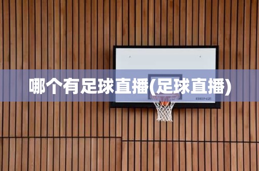 哪个有足球直播(足球直播) 哪个有足球直播(足球直播)