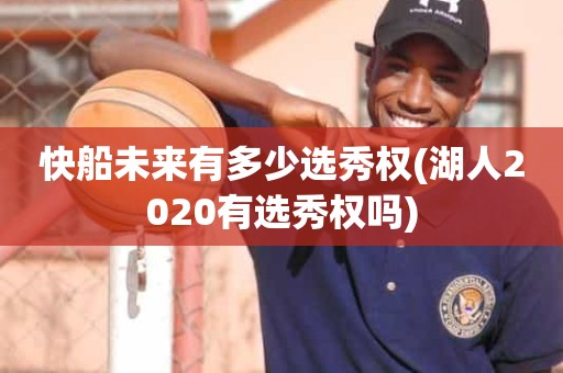 快船未来有多少选秀权(湖人2020有选秀权吗) 快船未来有多少选秀权(湖人2020有选秀权吗)