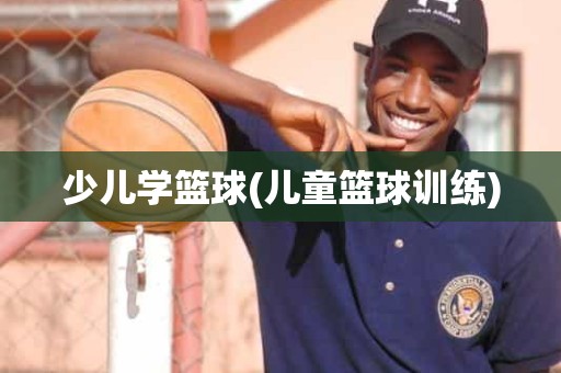 少儿学篮球(儿童篮球训练) 少儿学篮球(儿童篮球训练)