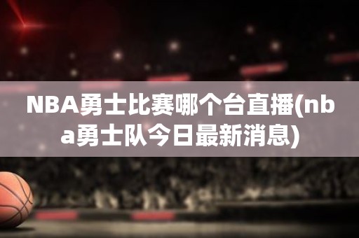 NBA勇士比赛哪个台直播(nba勇士队今日最新消息) NBA勇士比赛哪个台直播(nba勇士队今日最新消息)