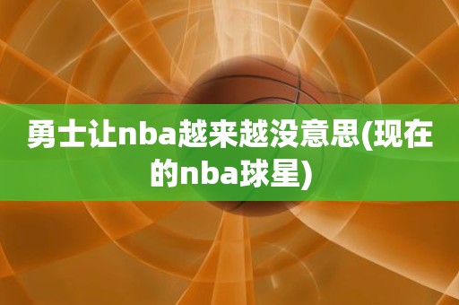 勇士让nba越来越没意思(现在的nba球星) 勇士让nba越来越没意思(现在的nba球星)
