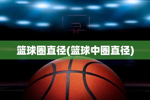 篮球圈直径(篮球中圈直径) 篮球圈直径(篮球中圈直径)