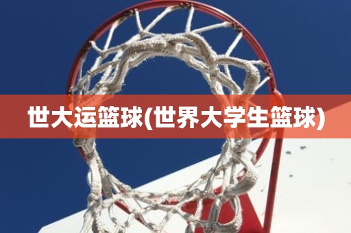 世大运篮球(世界大学生篮球) 世大运篮球(世界大学生篮球)