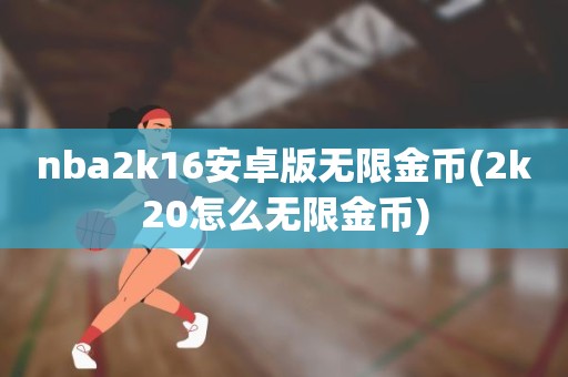 nba2k16安卓版无限金币(2k20怎么无限金币) nba2k16安卓版无限金币(2k20怎么无限金币)