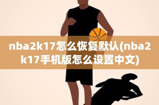 nba2k17怎么恢复默认(nba2k17手机版怎么设置中文) nba2k17怎么恢复默认(nba2k17手机版怎么设置中文)