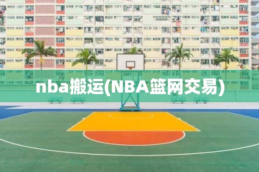 nba搬运(NBA篮网交易) nba搬运(NBA篮网交易)