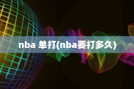 nba 单打(nba要打多久) nba 单打(nba要打多久)