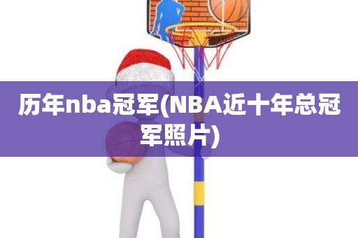 历年nba冠军(NBA近十年总冠军照片) 历年nba冠军(NBA近十年总冠军照片)