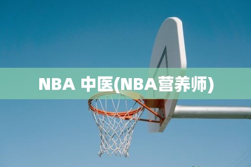NBA 中医(NBA营养师) NBA 中医(NBA营养师)