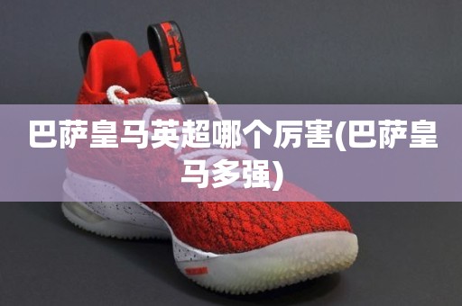 巴萨皇马英超哪个厉害(巴萨皇马多强) 巴萨皇马英超哪个厉害(巴萨皇马多强)