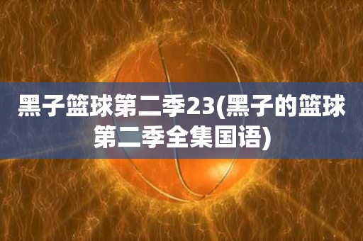 黑子篮球第二季23(黑子的篮球第二季全集国语) 黑子篮球第二季23(黑子的篮球第二季全集国语)