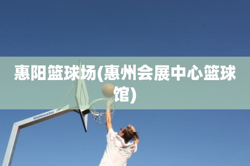 惠阳篮球场(惠州会展中心篮球馆) 惠阳篮球场(惠州会展中心篮球馆)