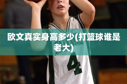 欧文真实身高多少(打篮球谁是老大) 欧文真实身高多少(打篮球谁是老大)
