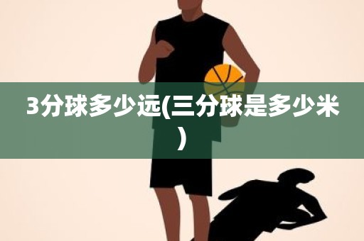 3分球多少远(三分球是多少米) 3分球多少远(三分球是多少米)