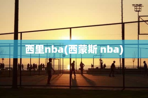 西里nba(西蒙斯 nba) 西里nba(西蒙斯 nba)
