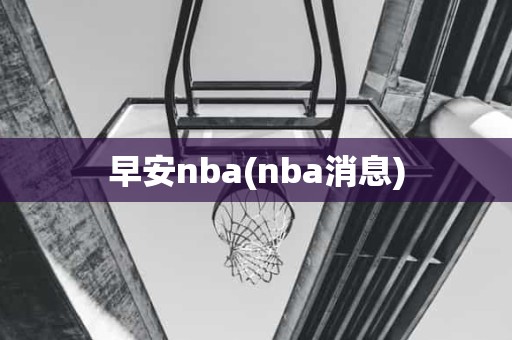 早安nba(nba消息) 早安nba(nba消息)