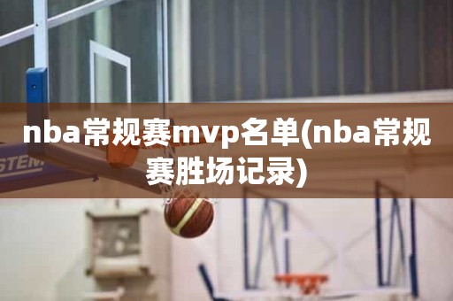 nba常规赛mvp名单(nba常规赛胜场记录) nba常规赛mvp名单(nba常规赛胜场记录)