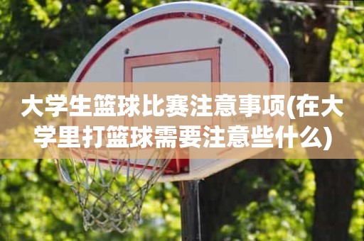 大学生篮球比赛注意事项(在大学里打篮球需要注意些什么) 大学生篮球比赛注意事项(在大学里打篮球需要注意些什么)