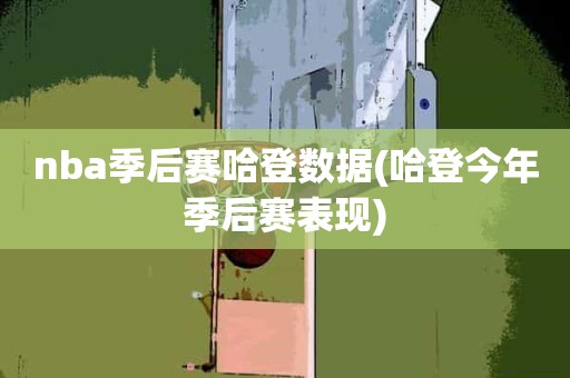 nba季后赛哈登数据(哈登今年季后赛表现) nba季后赛哈登数据(哈登今年季后赛表现)