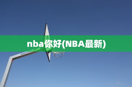 nba你好(NBA最新) nba你好(NBA最新)