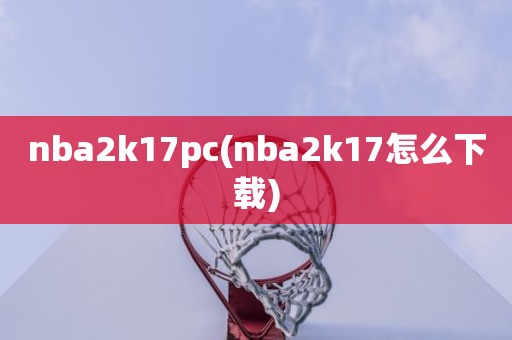 nba2k17pc(nba2k17怎么下载) nba2k17pc(nba2k17怎么下载)