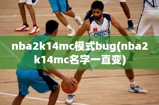 nba2k14mc模式bug(nba2k14mc名字一直变) nba2k14mc模式bug(nba2k14mc名字一直变)