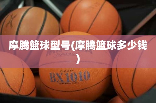 摩腾篮球型号(摩腾篮球多少钱) 摩腾篮球型号(摩腾篮球多少钱)