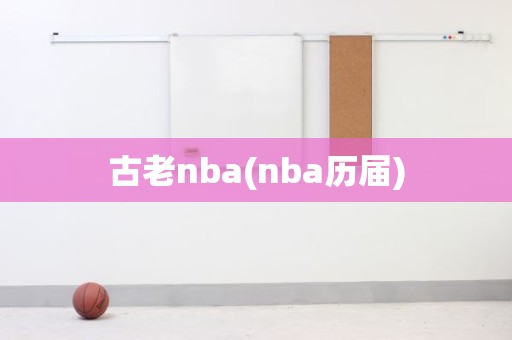 古老nba(nba历届) 古老nba(nba历届)