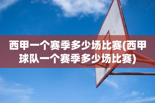 西甲一个赛季多少场比赛(西甲球队一个赛季多少场比赛) 西甲一个赛季多少场比赛(西甲球队一个赛季多少场比赛)