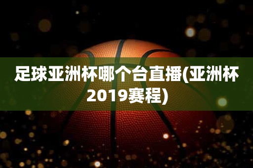 足球亚洲杯哪个台直播(亚洲杯2019赛程) 足球亚洲杯哪个台直播(亚洲杯2019赛程)