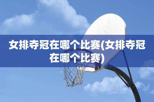 女排夺冠在哪个比赛(女排夺冠在哪个比赛) 女排夺冠在哪个比赛(女排夺冠在哪个比赛)