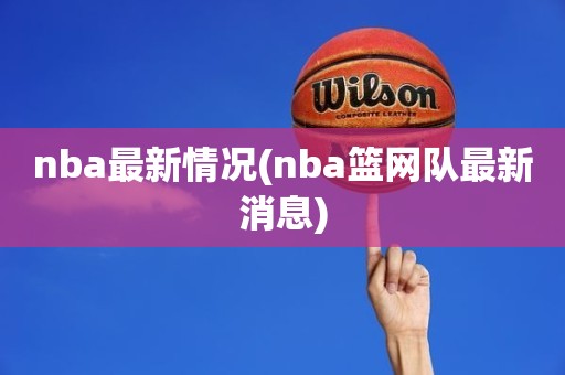 nba最新情况(nba篮网队最新消息) nba最新情况(nba篮网队最新消息)