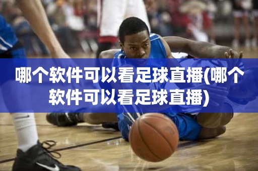 哪个软件可以看足球直播(哪个软件可以看足球直播) 哪个软件可以看足球直播(哪个软件可以看足球直播)