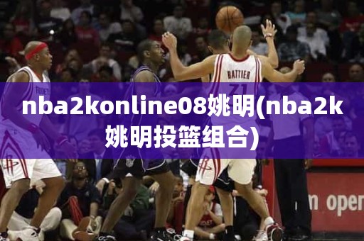 nba2konline08姚明(nba2k姚明投篮组合) nba2konline08姚明(nba2k姚明投篮组合)