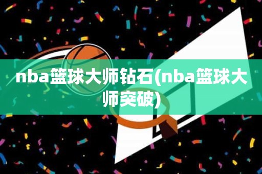 nba篮球大师钻石(nba篮球大师突破) nba篮球大师钻石(nba篮球大师突破)