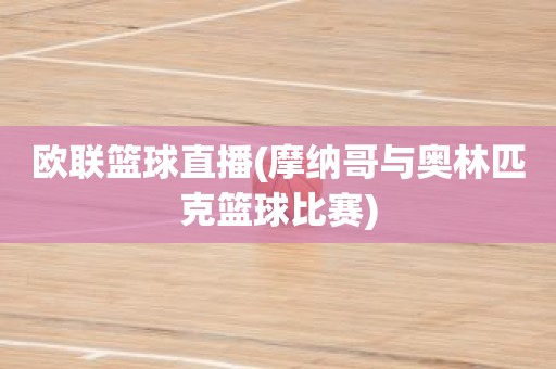 欧联篮球直播(摩纳哥与奥林匹克篮球比赛) 欧联篮球直播(摩纳哥与奥林匹克篮球比赛)