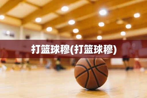打篮球穆(打篮球穆) 打篮球穆(打篮球穆)