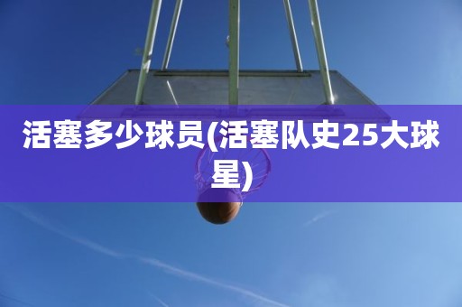 活塞多少球员(活塞队史25大球星) 活塞多少球员(活塞队史25大球星)