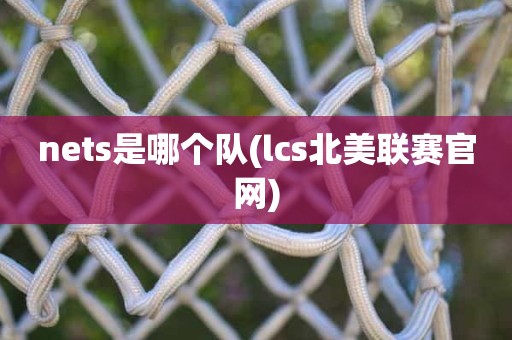 nets是哪个队(lcs北美联赛官网) nets是哪个队(lcs北美联赛官网)