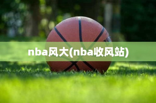 nba风大(nba收风站) nba风大(nba收风站)