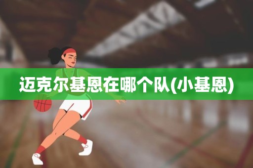 迈克尔基恩在哪个队(小基恩) 迈克尔基恩在哪个队(小基恩)