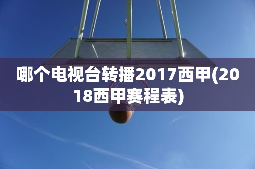 哪个电视台转播2017西甲(2018西甲赛程表) 哪个电视台转播2017西甲(2018西甲赛程表)