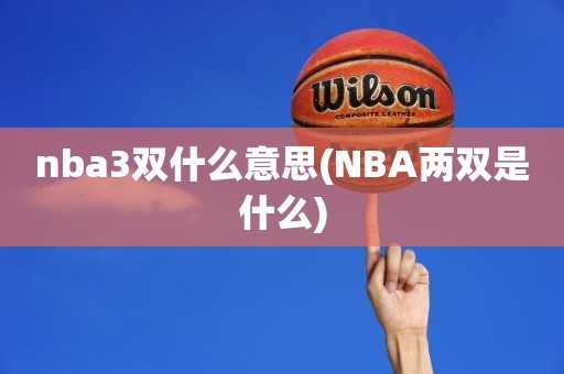 nba3双什么意思(NBA两双是什么) nba3双什么意思(NBA两双是什么)
