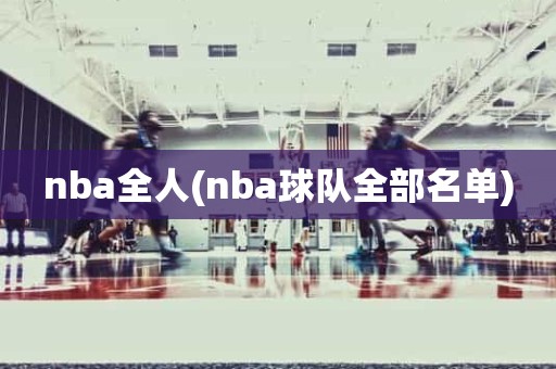 nba全人(nba球队全部名单) nba全人(nba球队全部名单)